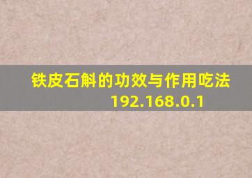 铁皮石斛的功效与作用吃法 192.168.0.1